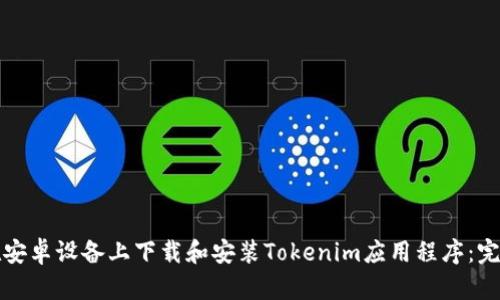 如何在安卓设备上下载和安装Tokenim应用程序：完整指南
