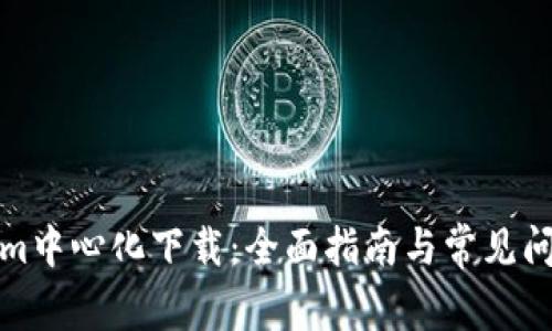 Tokenim中心化下载：全面指南与常见问题解答