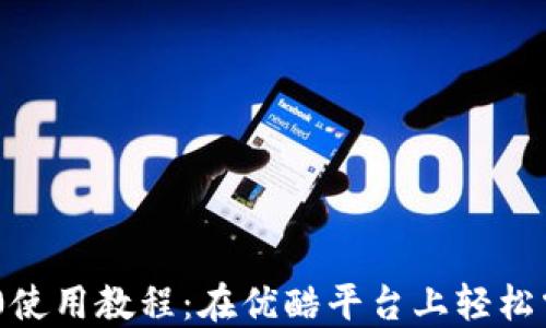 
Tokenim 2.0使用教程：在优酷平台上轻松掌握全新功能