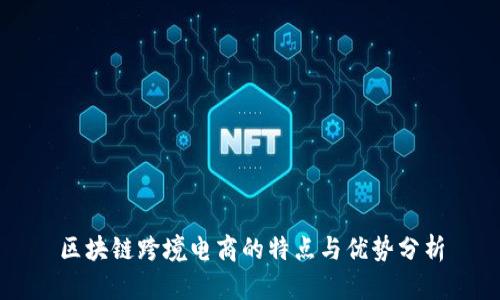 区块链跨境电商的特点与优势分析