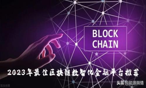2023年最佳区块链数智化金融平台推荐