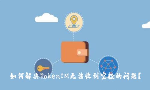 如何解决TokenIM无法收到空投的问题？