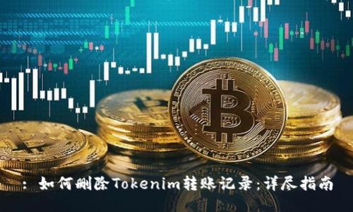 : 如何删除Tokenim转账记录：详尽指南