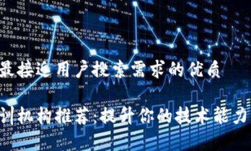 思考一个并且最接近用户搜索需求的优质

深圳区块链培训机构推荐：提升你的技术能力，学习最新趋势