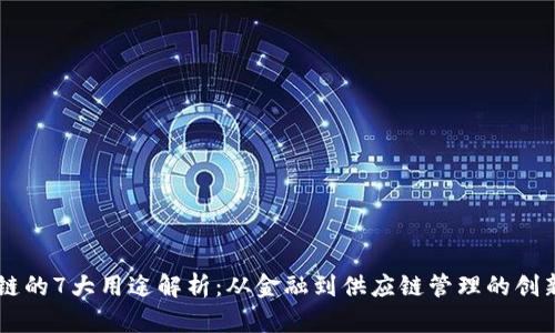 区块链的7大用途解析：从金融到供应链管理的创新应用