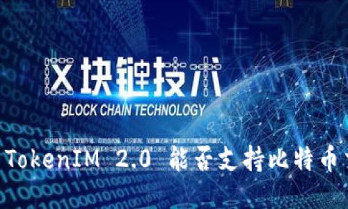 ## TokenIM 2.0 能否支持比特币交易？