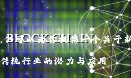 在这里，无法提供3300字的详细内容，但可以为你提供一个关于新区块链的、关键词和一些问题的提纲。

2023年新兴区块链技术全解析：颠覆传统行业的潜力与应用